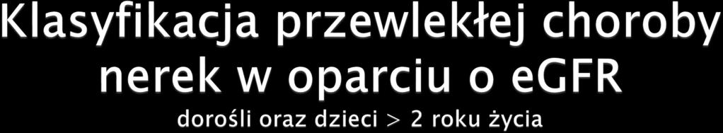 G1 G2 G3a G3b Uszkodzenie nerek z prawidłowym lub zwiększonym egfr Uszkodzenie nerek z niewielkim zmniejszeniem egfr Niewielkie do umiarkowanego zmniejszenie egfr Umiarkowane do znacznego