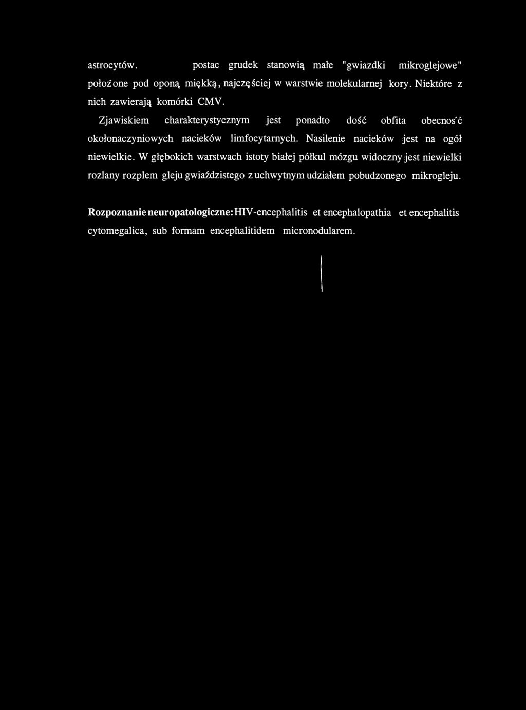 astrocytów. Odrębną postać grudek stanowią małe "gwiazdki mikroglejowe" położone pod oponą miękką, najczęściej w warstwie molekularnej kory. Niektóre z nich zawierają komórki CMV.