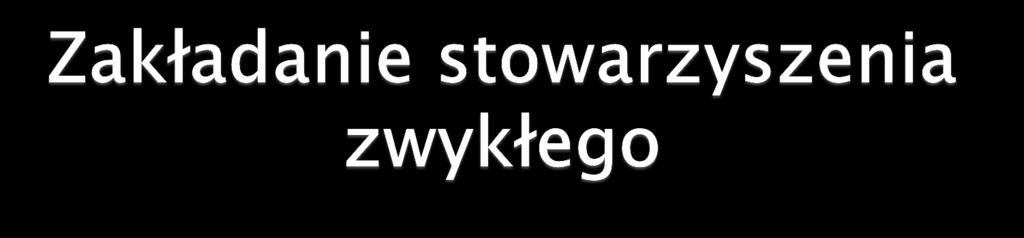 Krok 1 Pomysł / impuls / potrzeba Minimum 3 osoby Krok 2 Przeprowadzenie zebrania założycielskiego: Podjęcie uchwały o założeniu stowarzyszenia zwykłego Uchwalenie