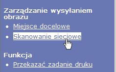 KORZYSTANIE Z FUNKCJI SKANERA SIECIOWEGO - INFORMACJE PODSTAWOWE PODSTAWOWE USTAWIENIA SKANOWANIA SIECIOWEGO W ramce menu kliknij opcję [Skanowanie sieciowe], a następnie skonfiguruj odpowiednie