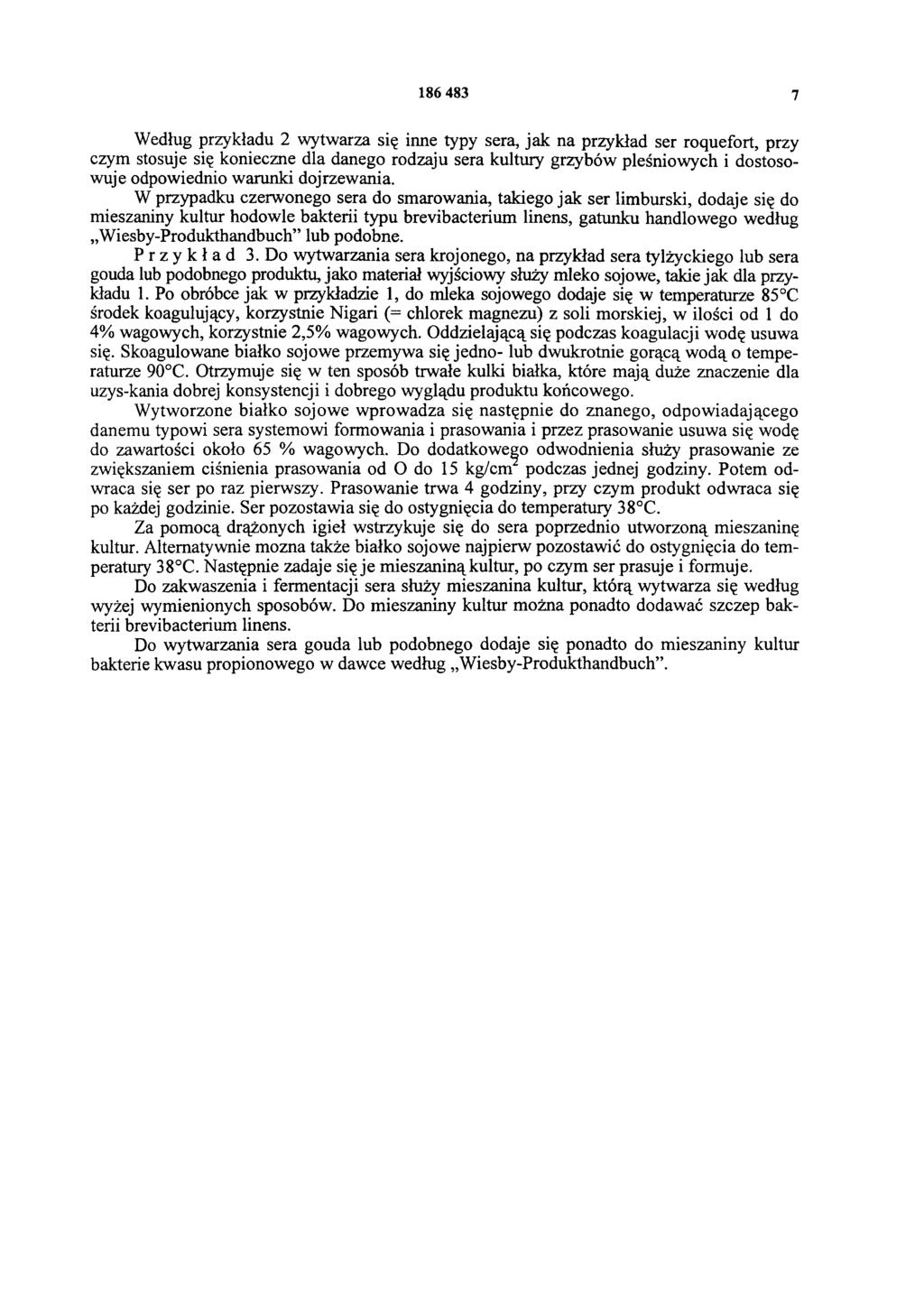 186 483 7 Według przykładu 2 wytwarza się inne typy sera, jak na przykład ser roquefort, przy czym stosuje się konieczne dla danego rodzaju sera kultury grzybów pleśniowych i dostosowuje odpowiednio