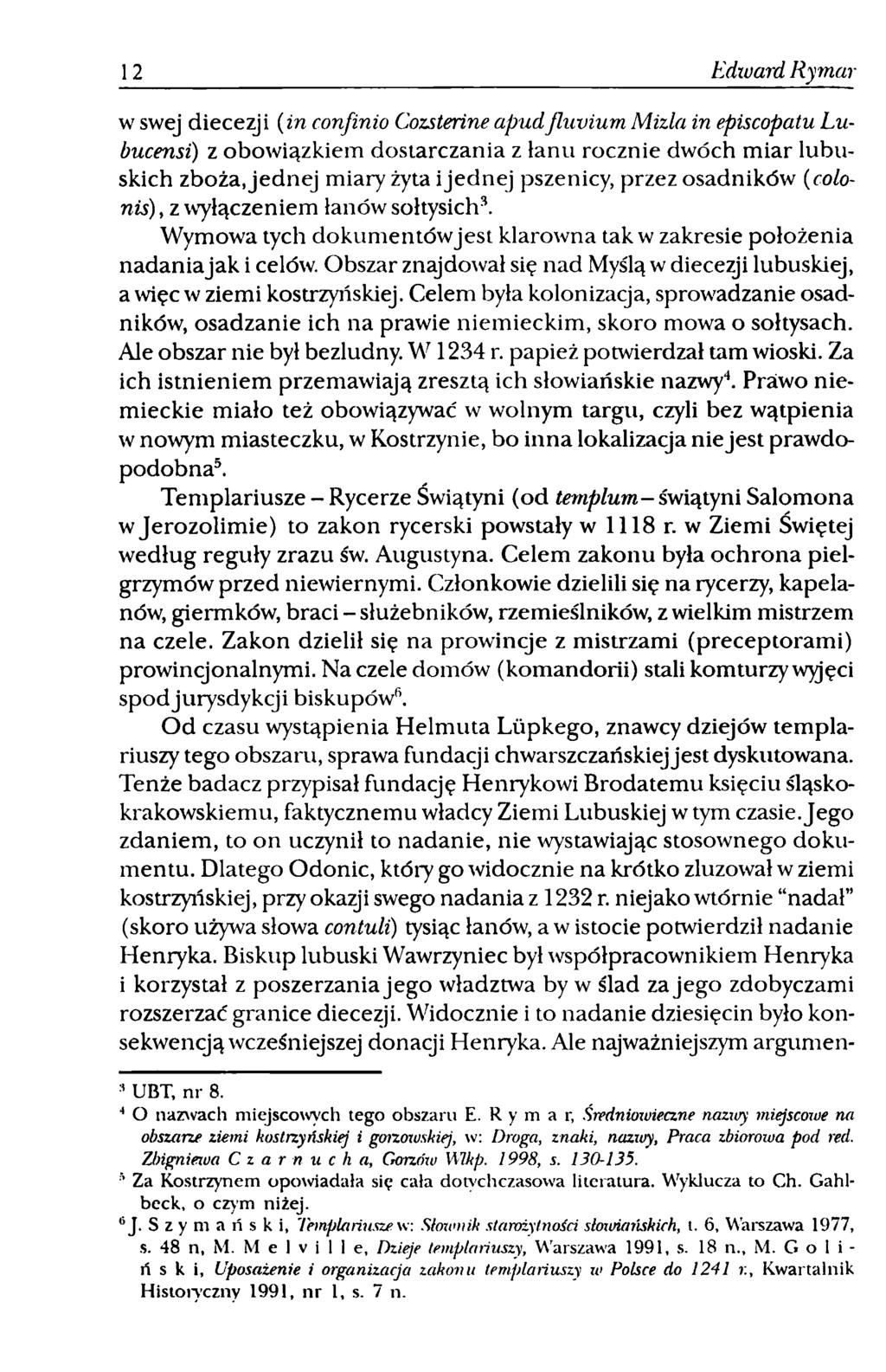 12 Edward Rymar w swej diecezji (in confinio Cozsterine apudjlmńurn Mizla in episcopatu Lubucensi) z obowiązkiem dostarczania z łanu rocznie dwóch m iar lubuskich zboża, jednej miary żyta i jednej