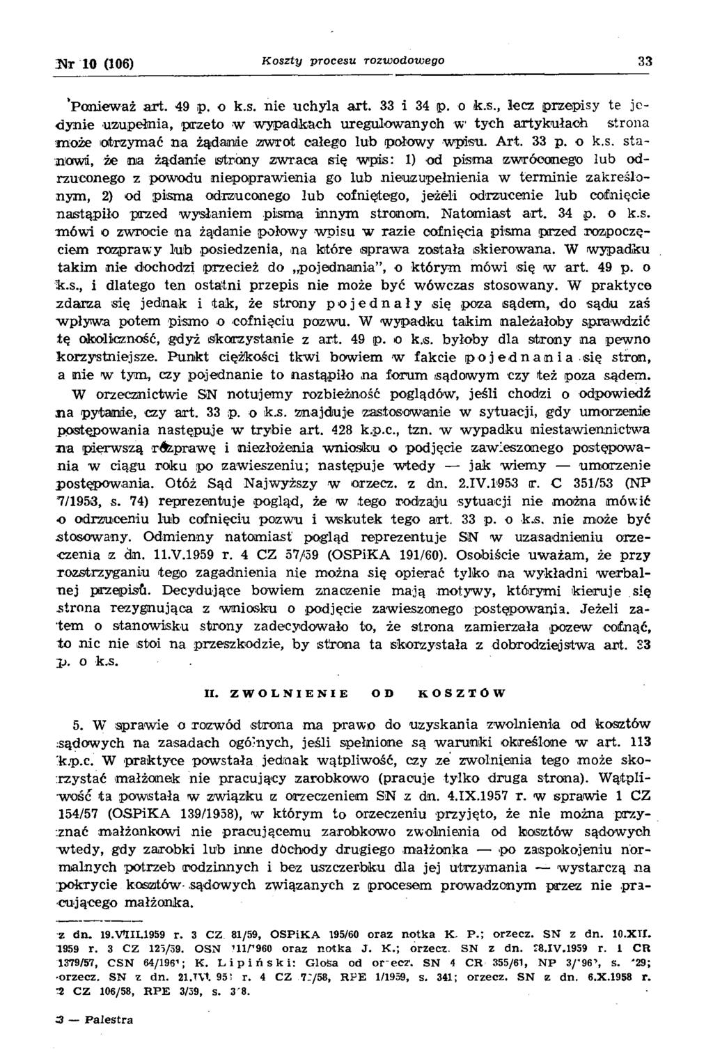 10 (106) K o s z ty p r o c e s u r o z w o d o w e g o 33 Poniew aż a rt. 49 p. o k.s. n ie uch yla a rt. 33 i 34 p. o k.s., lecz przepisy te je d ynie uzupełnia, przeto -w w ypadkach uregulow anych w tych artykułach strona m oże otrzym ać n a żądanie zw rot całego lub połow y w pisu.