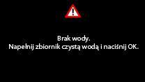 Rozwiązywanie problemów Jeśli na wyświetlaczu pojawi się jeden z poniższych komunikatów, należy postępować, jak następuje: Komunikat Znaczenie Co należy zrobić? Zbiornik na wodę jest pusty.
