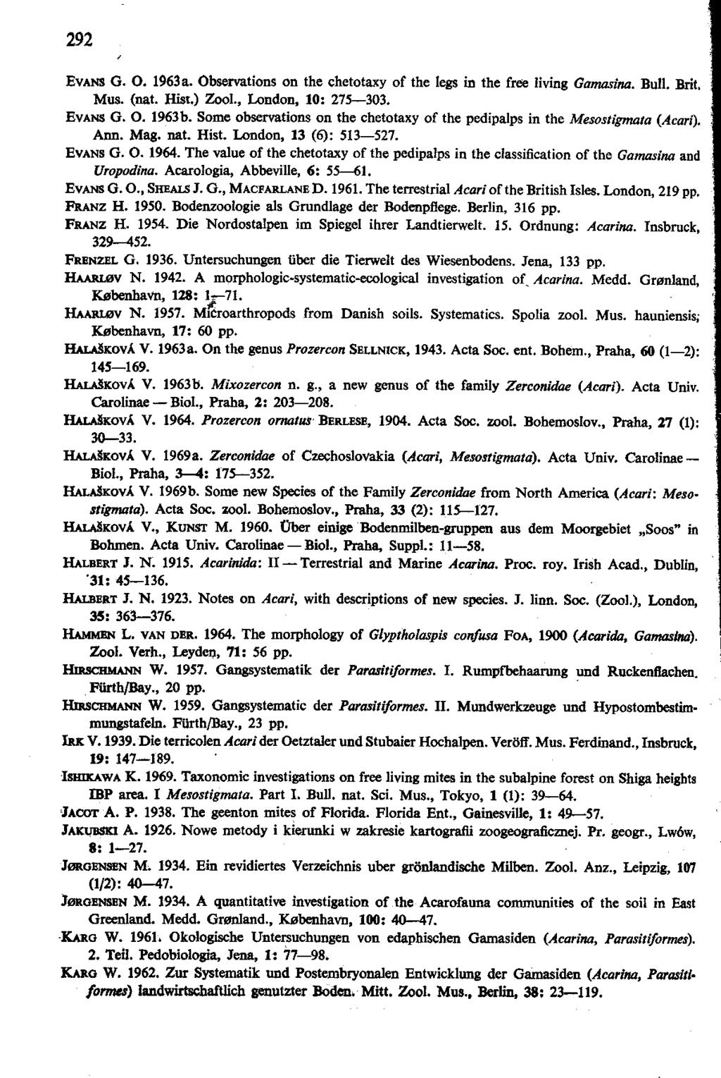 292 / EVANS G. O. 1963 a. Observations on the chetotaxy of the legs in the free living Gamasina. Bull. Brit. Mus. (nat. Hist.) Zool., London, 10: 275 303. EVANS O. O. 1963b.