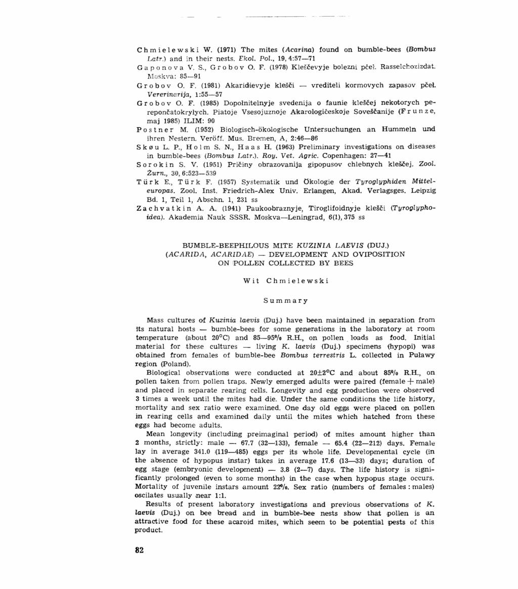 C h m i e l e w s kiw. (1971) The mites (Acarina) found on bumble-bees (Bombus Latri and in theirnests. Ekol. Pol., 19,4:57-71 G a p o n o va V. S., G r o b o v O. F. (1978) Kleśćevyje bolezni pćel.