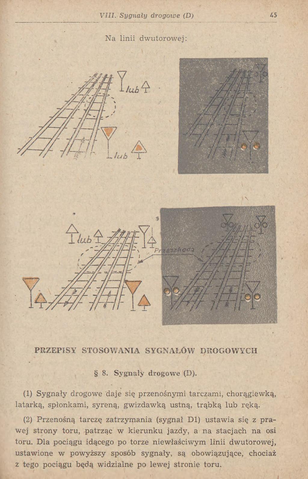 VIII. Sygnały drogowe (D) 45 Na linii dwutorowej: L/w6 1 PRZEPISY STOSOWANIA SYGNAŁÓW DROGOWYCH 8. Sygnały drogowe (D). (1) Sygnały drogowe daje się przenośnymi tarczami, chorągiewką, latarką, spłonkami, syreną, gwizdawką ustną, trąbką lub ręką.