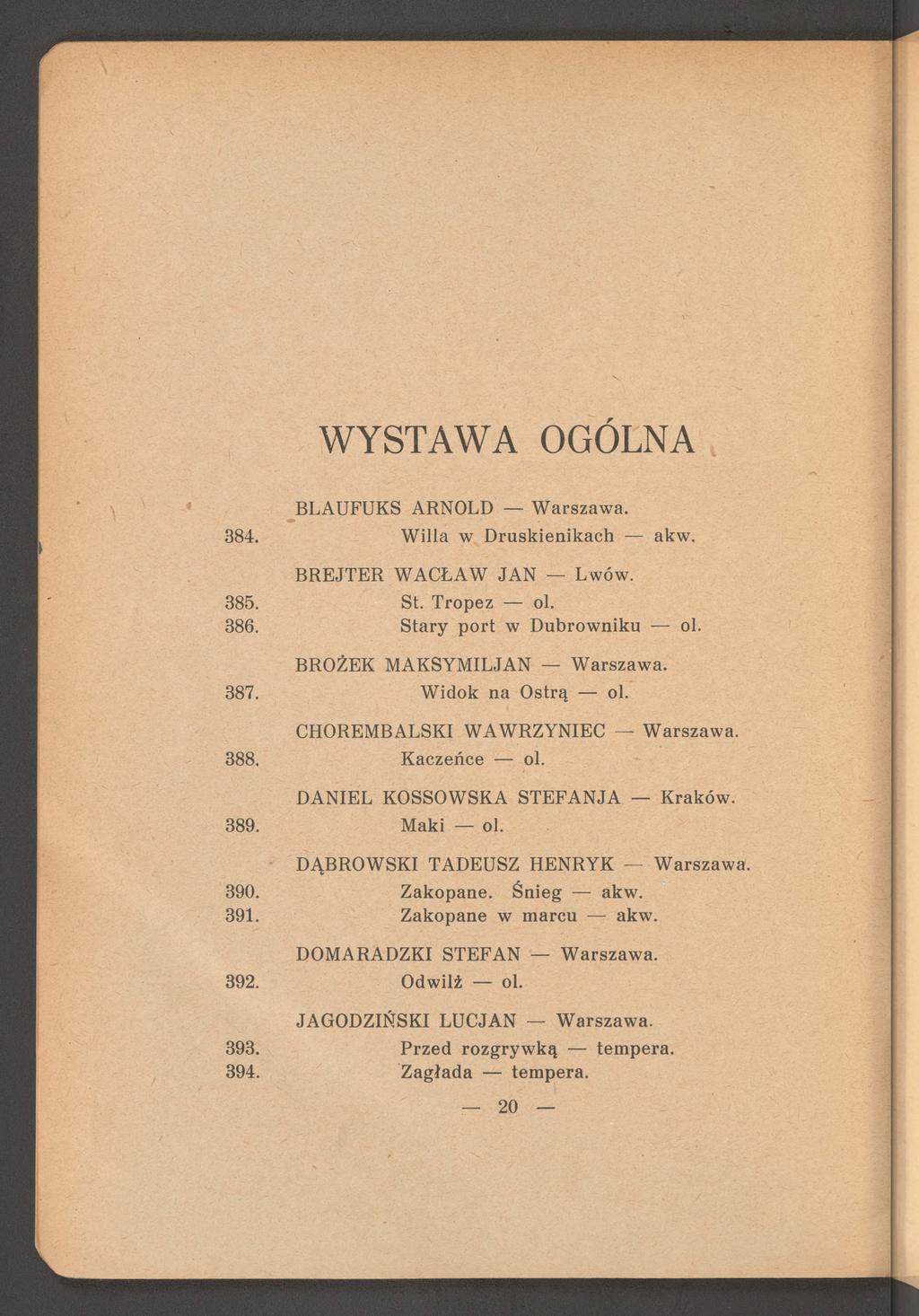 WYSTAWA OGÓLNA 384. 385. 386. 387. 388. 389. 390. 391. 392. 393. 394. BLAUFUKS ARNOLD W arszaw a. W illa w D ruskienikach akw. BR EJTER W ACŁAW JAN Lwów. St. Tropez ol. S tary port w D ubrow niku ol.
