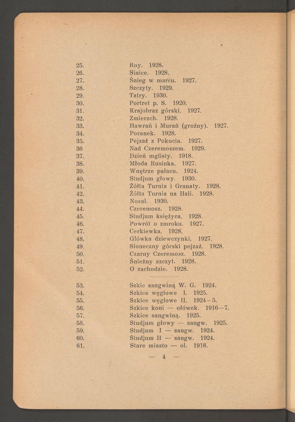 25. Roy. 1928. 26. Sinice. 1928. 27. Śnieg w m arcu. 1927. 28. Szczyty. 1929. 29. T atry. 1930. 30. P o rtre t p. S. 1920. 31. K rajobraz g ó rsk i. 1927. 32. Zm ierzch. 1928. 33.