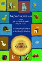 Anna Kalbarczyk Najważniejsze lata, czyli jak rozumieć rysunki małych dzieci Jak rozumieć rysunki małych dzieci w wieku od 2 do 6 lat?