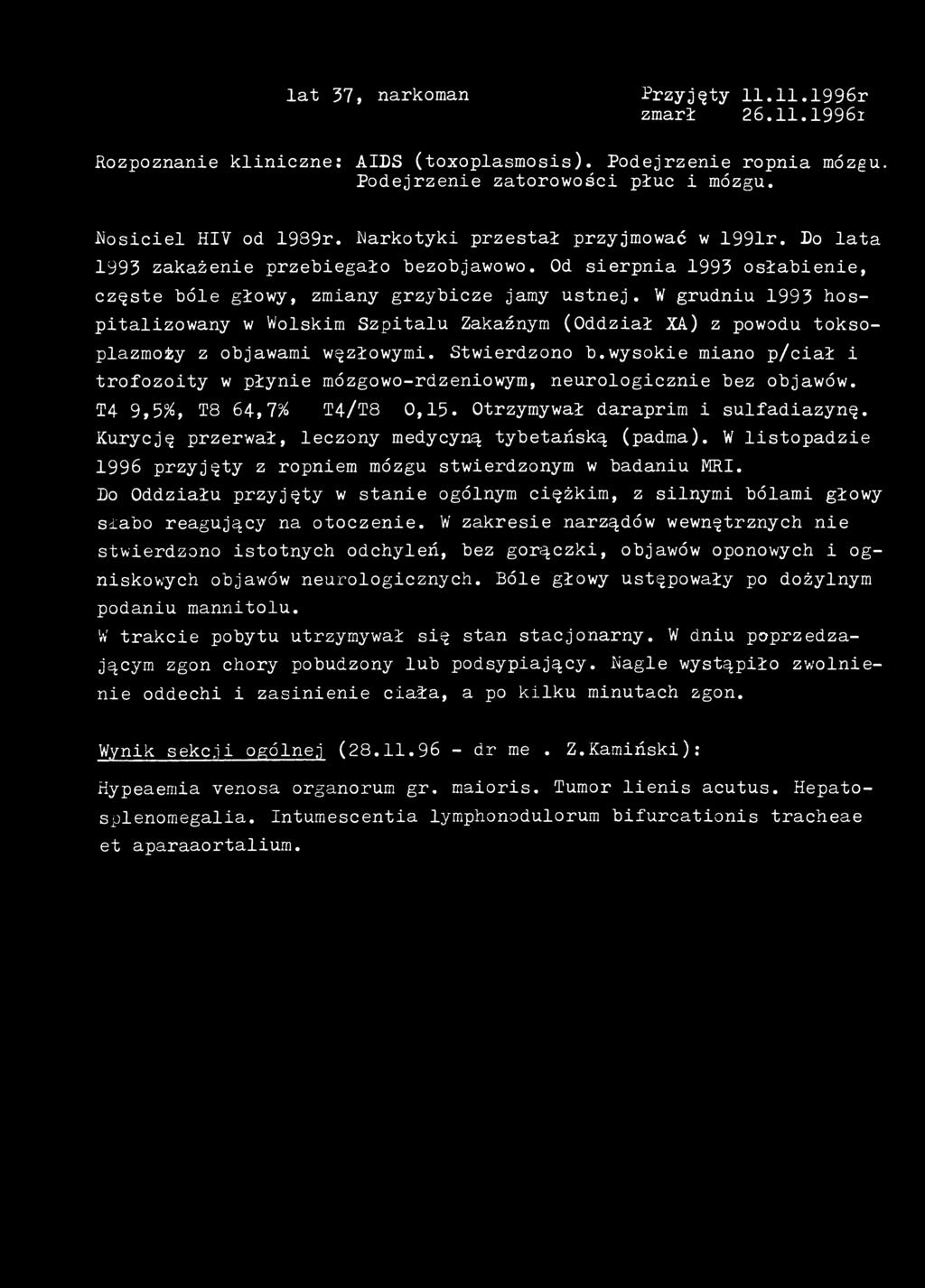 lat 37, narkoman Przyjęty 11.11.1996r zmarł 26.11.1996I Rozpoznanie kliniczne: AIDS (toxoplasmosis). Podejrzenie ropnia mózgu. Podejrzenie zatorowości płuc i mózgu. Nosiciel HIV od 1939r.