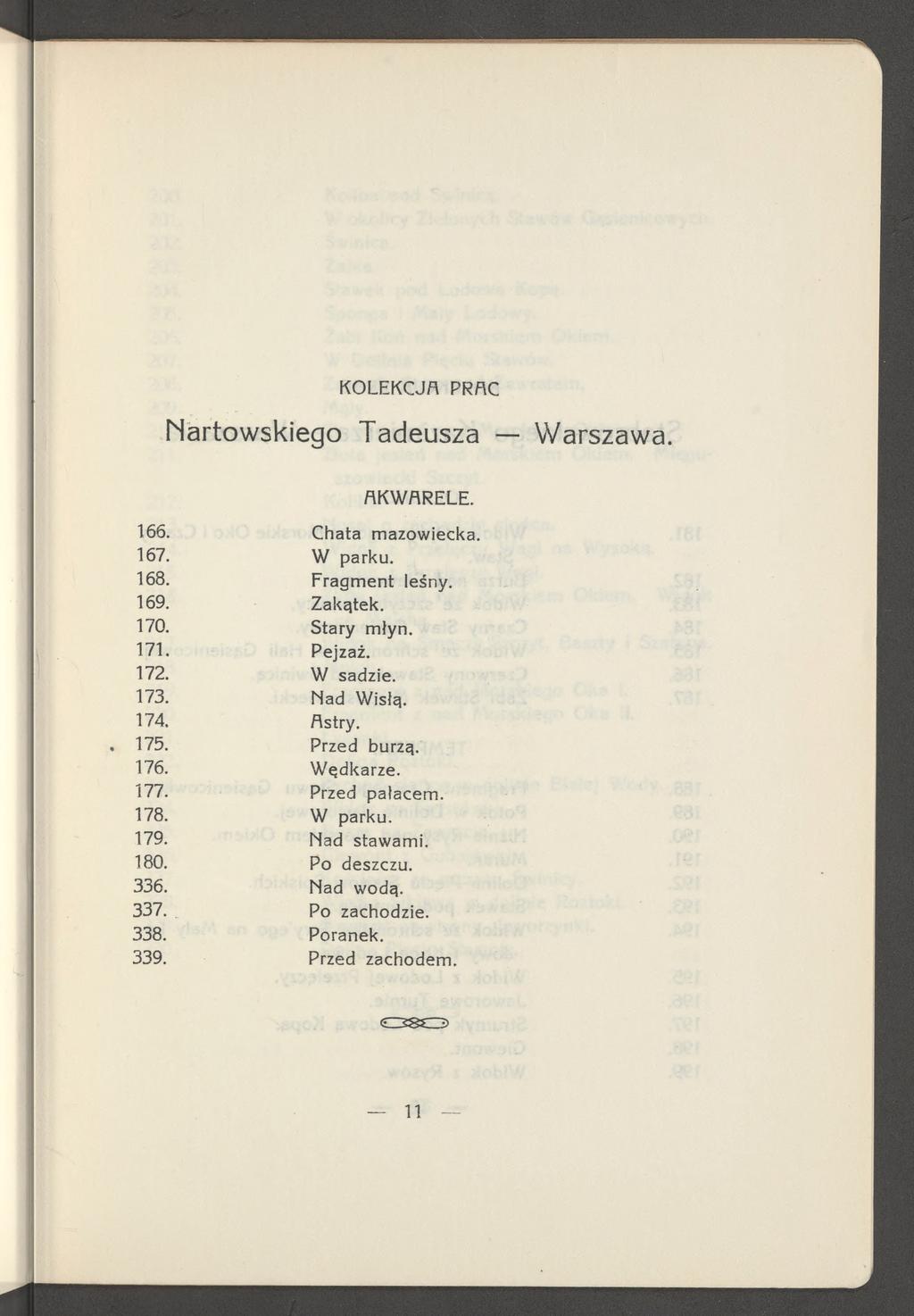 K O LE K C JA PRAC Nartowskiego Tadeusza Warszawa. A K W A R E LE. 166. Chata m azowiecka. 167. W parku. 168. Fragm ent leśny. 169. Zakątek. 170. Stary młyn. 171. Pejzaż. 172. W sadzie. 173.