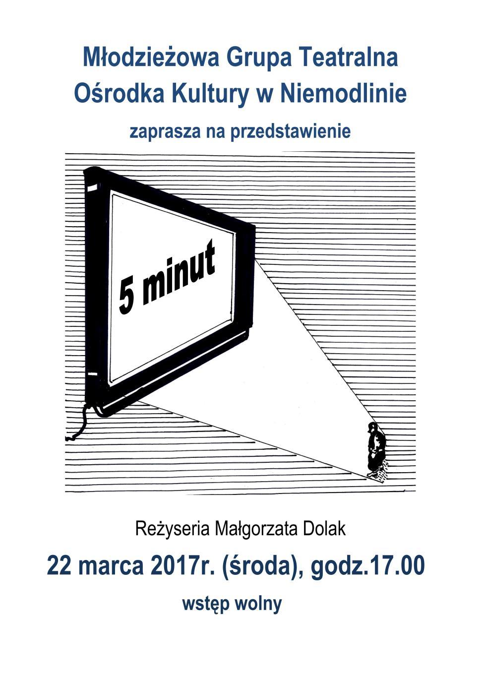 PRZEDSTAWIENIE "5 MINUT" ŚRODA 22 MARCA 2017, GODZ. 17:00 Teatralna grupa młodzieżowa ośrodka kultury w Niemodlinie zaprasza na spektakl "5 minut" w reżyserii Małgorzaty Dolak.