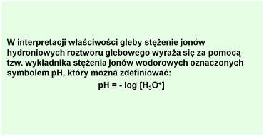 Odczyn gleby Prof. dr hab. Barbara Filipek-Mazur Odczyn jest najczęściej używanym wskaźnikiem żyzności gleby. Wpływa na wielkość i jakość plonów roślin uprawnych, a także na właściwości gleby.