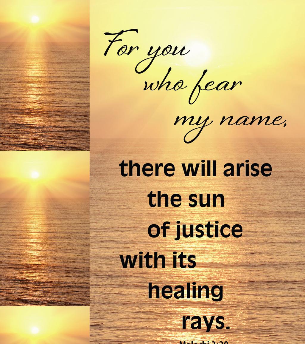 For you who fear my name, there will arise the sun of justice with its healing rays. Dla was, czczacych moje imie, wzejdzie slonce sprawiedliwosci i uzdrowienie w jego promieniach.