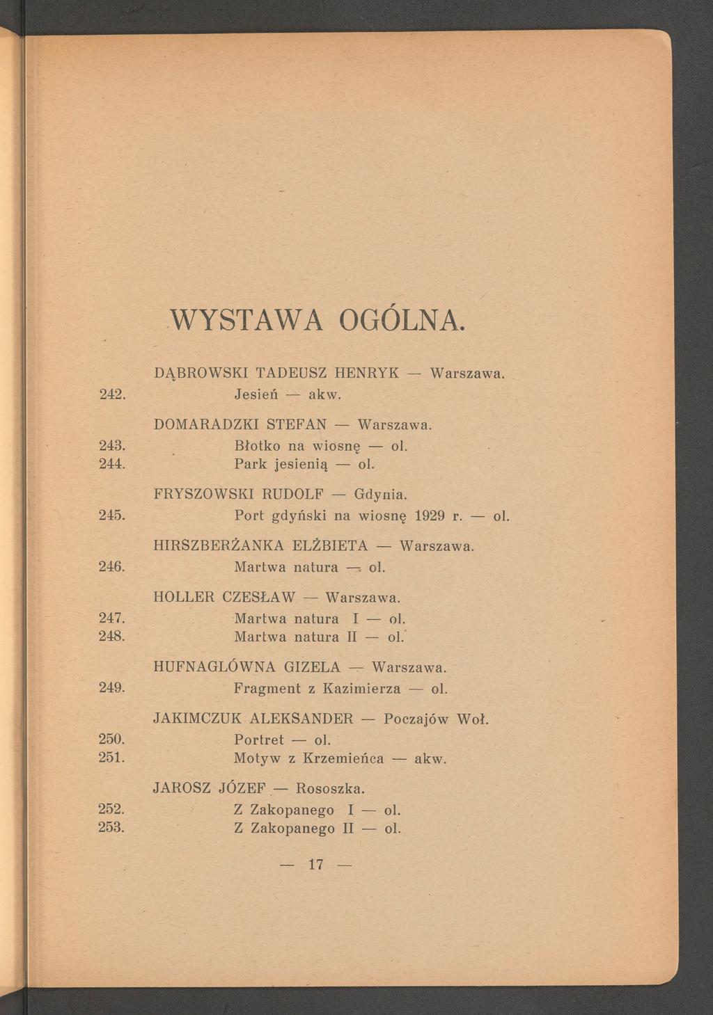 WYSTAWA OGOLNA. 242. 243. 244. 245. 246. 247. 248. 249. 250. 251. 252. 253. DĄBROWSKI TADEUSZ HENRYK W arszaw a. Jesień akw. DOMARADZKI STEFAN W arszaw a. B łotko na w iosnę ol. P ark jesienią ol.