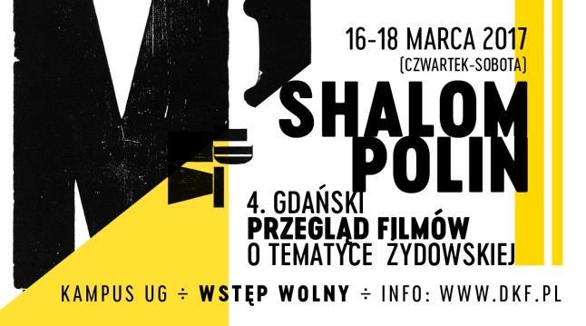 Shalom Polin 4.Gdański Przegląd Filmów o Tematyce Żydowskiej 16-18 marca 2017 (czwartek- sobota) Miejsce: Aula 1.43, Wydział Filologiczny Uniwersytetu Gdańskiego,Ul.