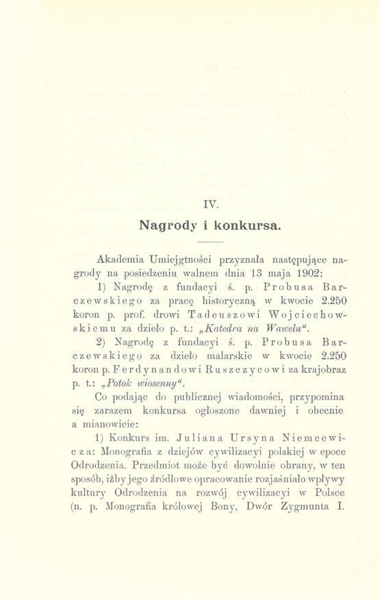 IV. Nagrody i konkursa. Akademia Umiejętności przyznała następujące nagrody na posiedzeniu walnem dnia 13 maja 1902: 1) Nagrodę z fundacyi ś. p. Probusa Barczewskiego za pracę historyczną w kwocie 2.