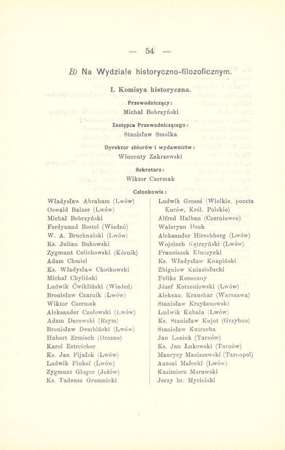 B) Na Wydziale historyczno-filozoficznym. Władysław Abraham (Lwów) Oswald Balzer (Lwów) Michał Bobrzyński Ferdynand Bostel (Wiedeń) W. A. Bruchnalski (Lwów) Ks.