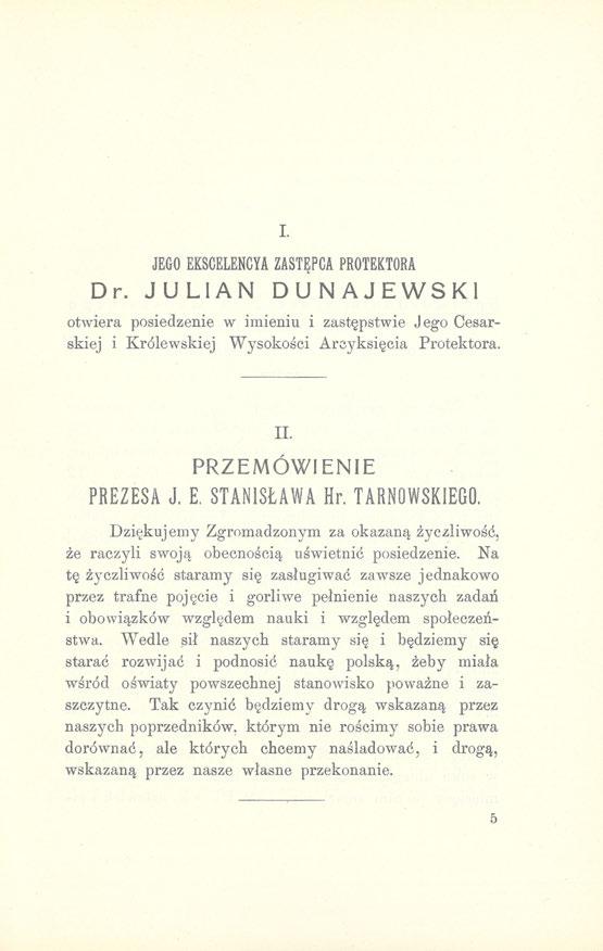 I. JEGO EKSCELENCYA ZASTĘPCA PROTEKTORA Dr. JULIAN DUNAJEWSKI otwiera posiedzenie w imieniu i zastępstwie Jego Cesarskiej i Królewskiej Wysokości Arcyksięcia Protektora. II. PRZEMÓWIENIE PREZESA J. E. STANISŁAWA Hr.
