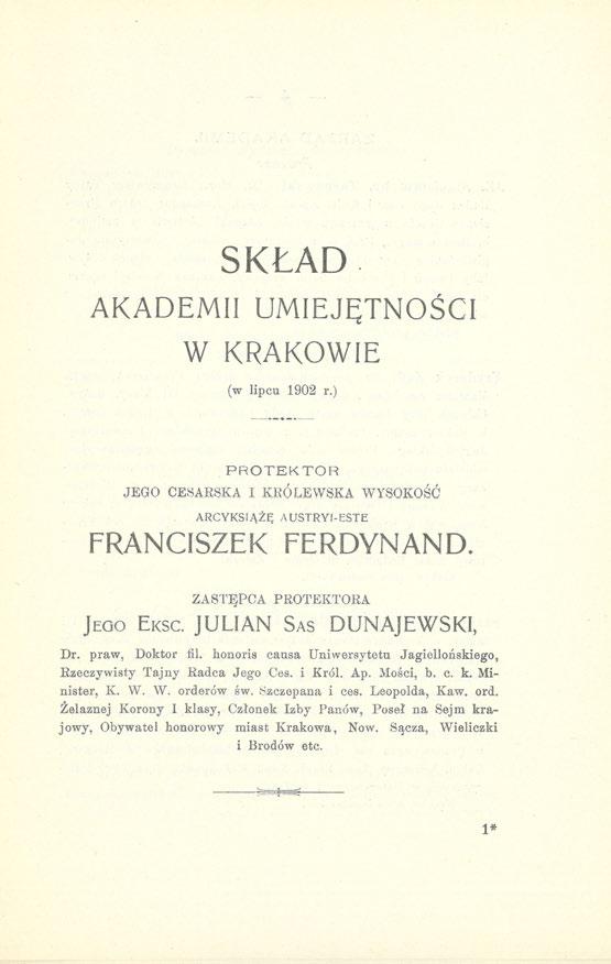 SKŁAD AKADEMII UMIEJĘTNOŚCI W KRAKOWIE (w lipcu 1902 r.) PROTEKTOR JEGO CESARSKA I KRÓLEWSKA WYSOKOŚĆ ARCYKS1ĄŻĘ AUSTRYI-ESTE FRANCISZEK FERDYNAND. ZASTĘPCA PROTEKTORA JEGO EKSC.