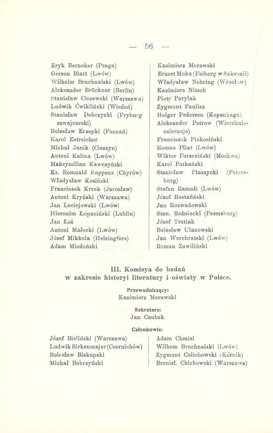 56 Eryk Berneker (Praga) Gerson Blatt (Lwów) Wilhelm Bruchnalski (Lwów) Aleksander Bruckner (Berlin) Stanisław Ciszewski (Warszawa) Ludwik Ćwikliński (Wiedeń) Stanisław Dobrzycki (Fryburg