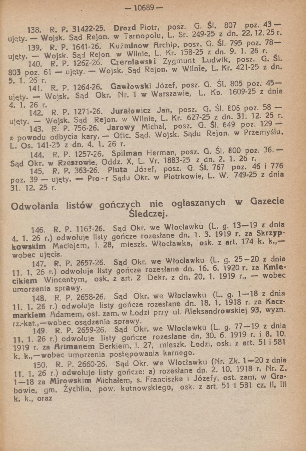 - 10689-138. R. P. 31422-25. Drozd Piotr, posz. G Si. 807 p z. 43 Ujęty. - Wojsk. Sąd Rejon, w Tarnopolu, L. Sr. 249-25 z dn 22. 12. 25 r. 139 R. P. 1641-26. Kuźminow ftrchip, posz. G. SI. 795 poz.