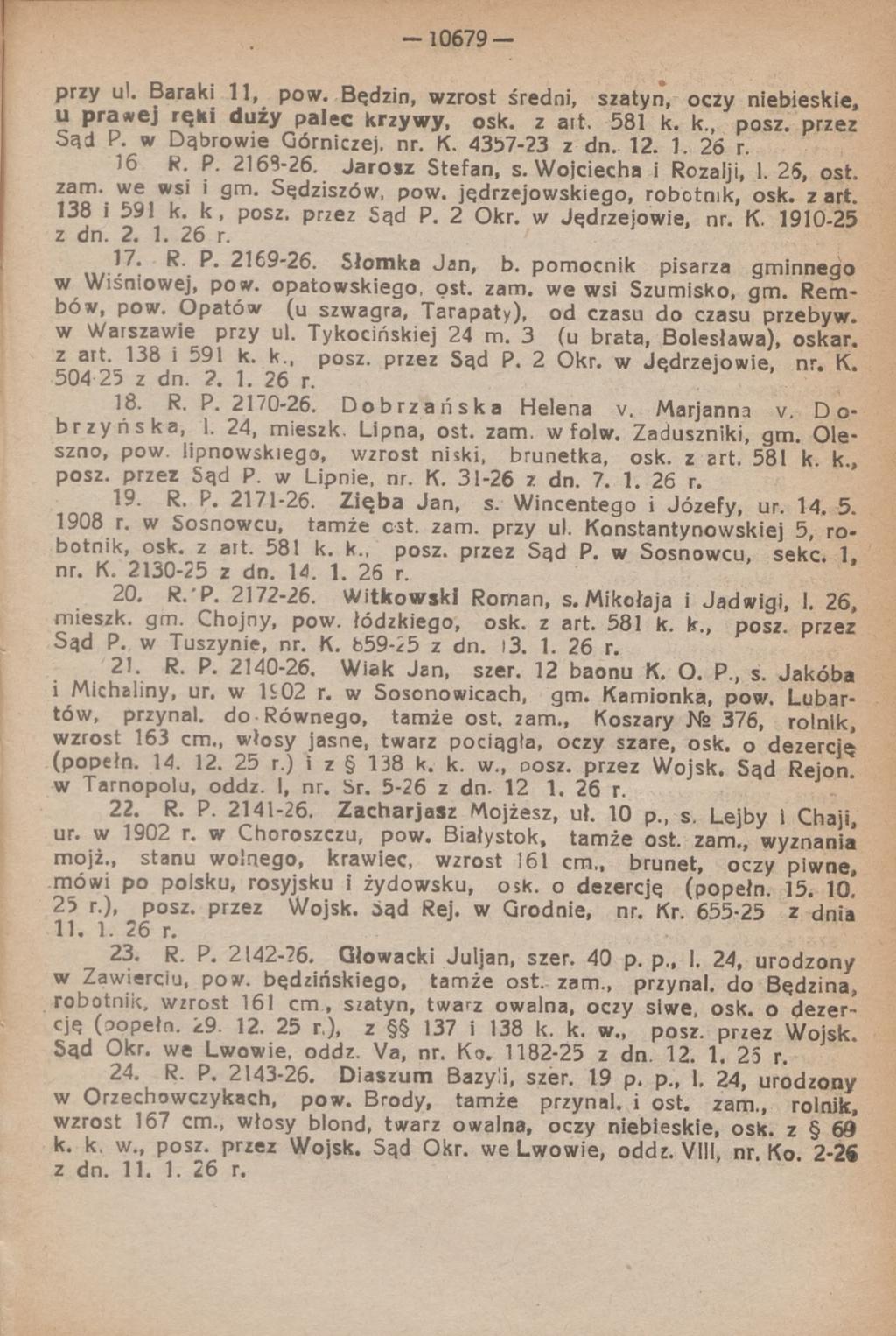 - 1 0 6 7 9 - przy ul. Baraki 11, pow. Będzin, wzrost średni, szatyn, oczy niebieskie, u prawej ręki duży palec krzywy, osk. z ait. 581 k. k., posz. przez Sąd P. w Dąbrowie Górniczej, nr. K.