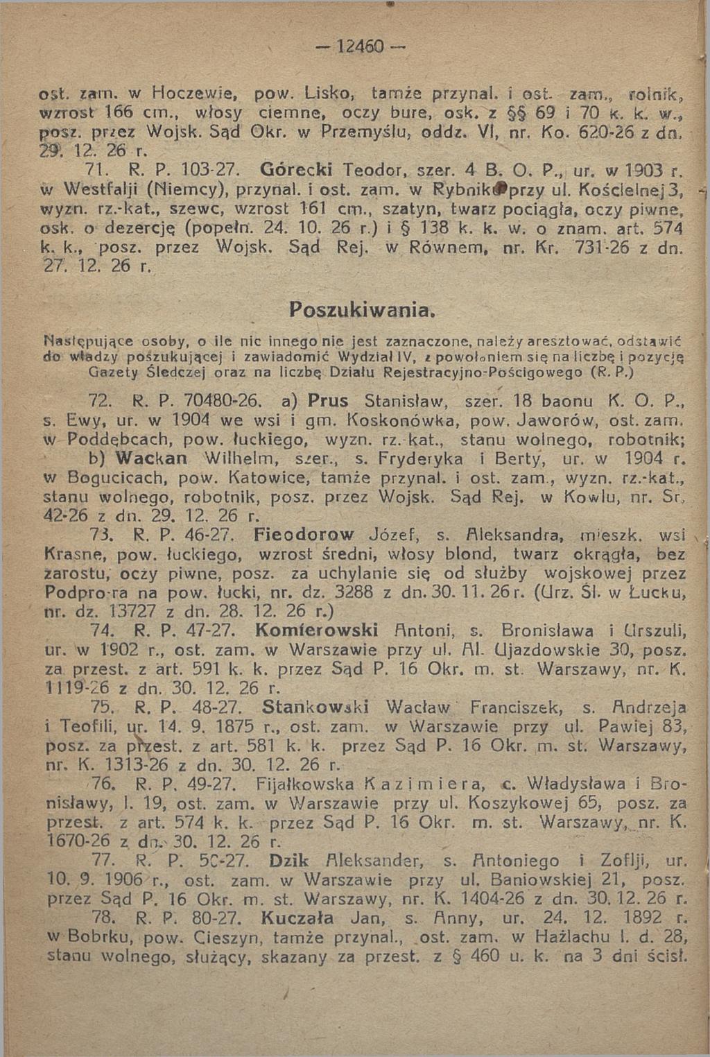 - 12460 - ost. żarn. w Hoczewie, pow. Lisko, tamże przynai. i o s t zam., ro ln ik, wzrost 166 cm., włosy ciem ne, oczy bure, osk. z 69 i 70 K. k. w., posz. przez Wojsk. Sąd Okr. w Przemyślu, oddz.