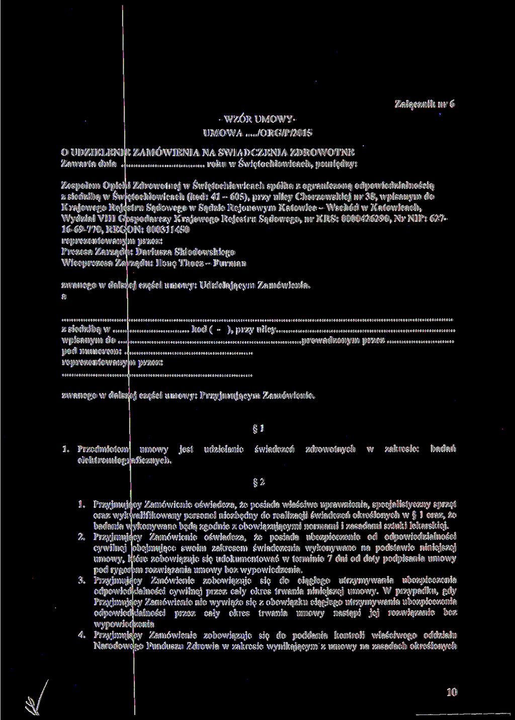 - WZÓR UMOWY- UMOWA /ORG/P/2015 Załącznik nr 6 O UDZIELENIE ZAMÓWIENIA NA ŚWIADCZENIA ZDROWOTNE Zawarta dnia roku w Świętochłowicach, pomiędzy: Zespołem Opieki Zdrowotnej w Świętochłowicach spółka z