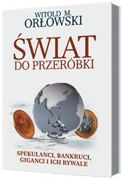 Krzysztof Bartosik* R E C E N Z J E I O M Ó W I E N I A Recenzja książki Witolda M. Orłowskiego Świat do przeróbki. Spekulanci, bankruci, giganci i ich rywale Świat się nieustannie zmienia.