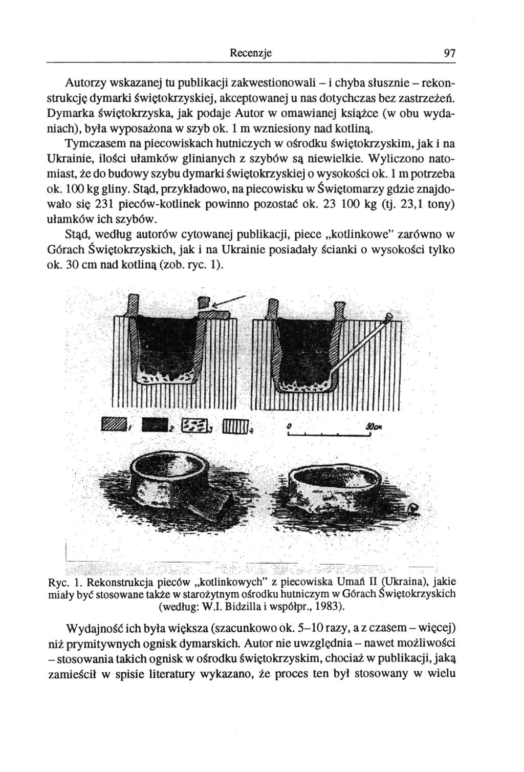 Recenzje 97 Autorzy wskazanej tu publikacji zakwestionowali - i chyba słusznie - rekonstrukcję dymarki świętokrzyskiej, akceptowanej u nas dotychczas bez zastrzeżeń.