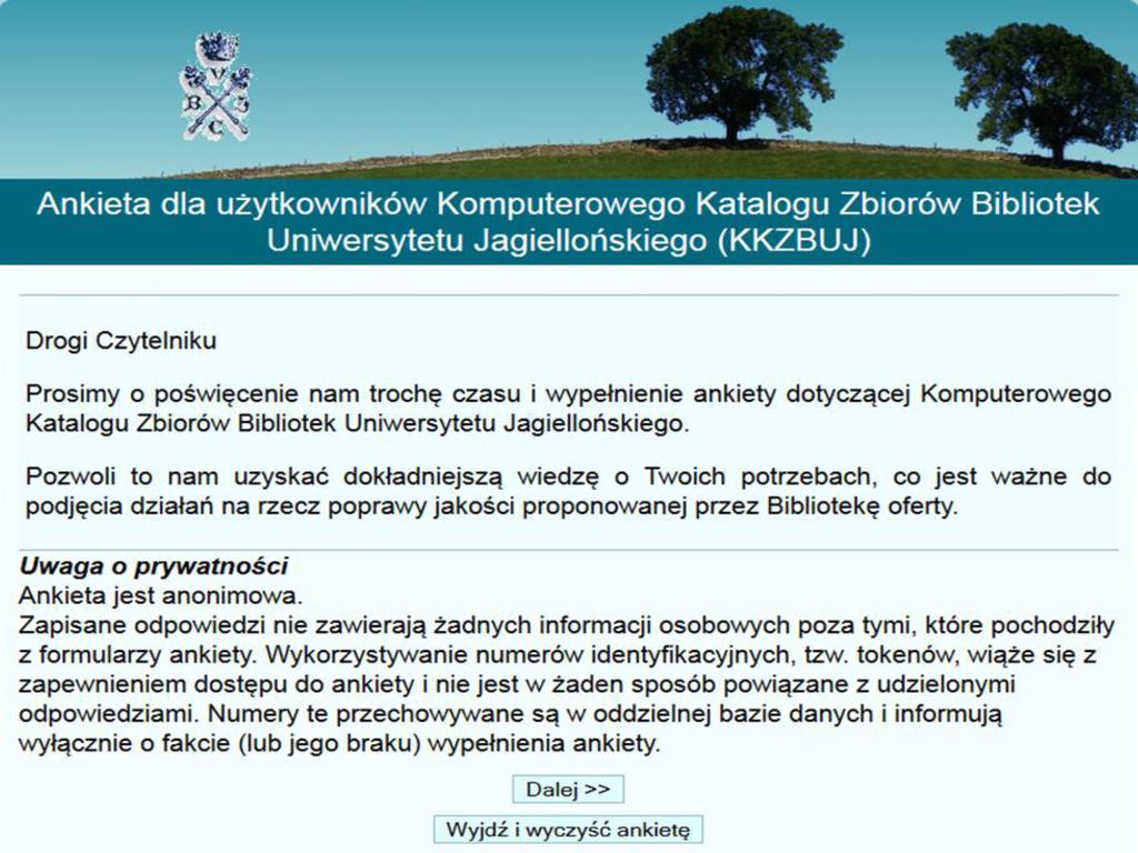 Ankieta dla użytkowników Komputerowego Katalogu Zbiorów Bibliotek Uniwersytetu Jagiellońskiego (KKZBUJ) Drogi Czytelniku Prosimy o poświęcenie nam trochę czasu i wypełnienie ankiety dotyczącej