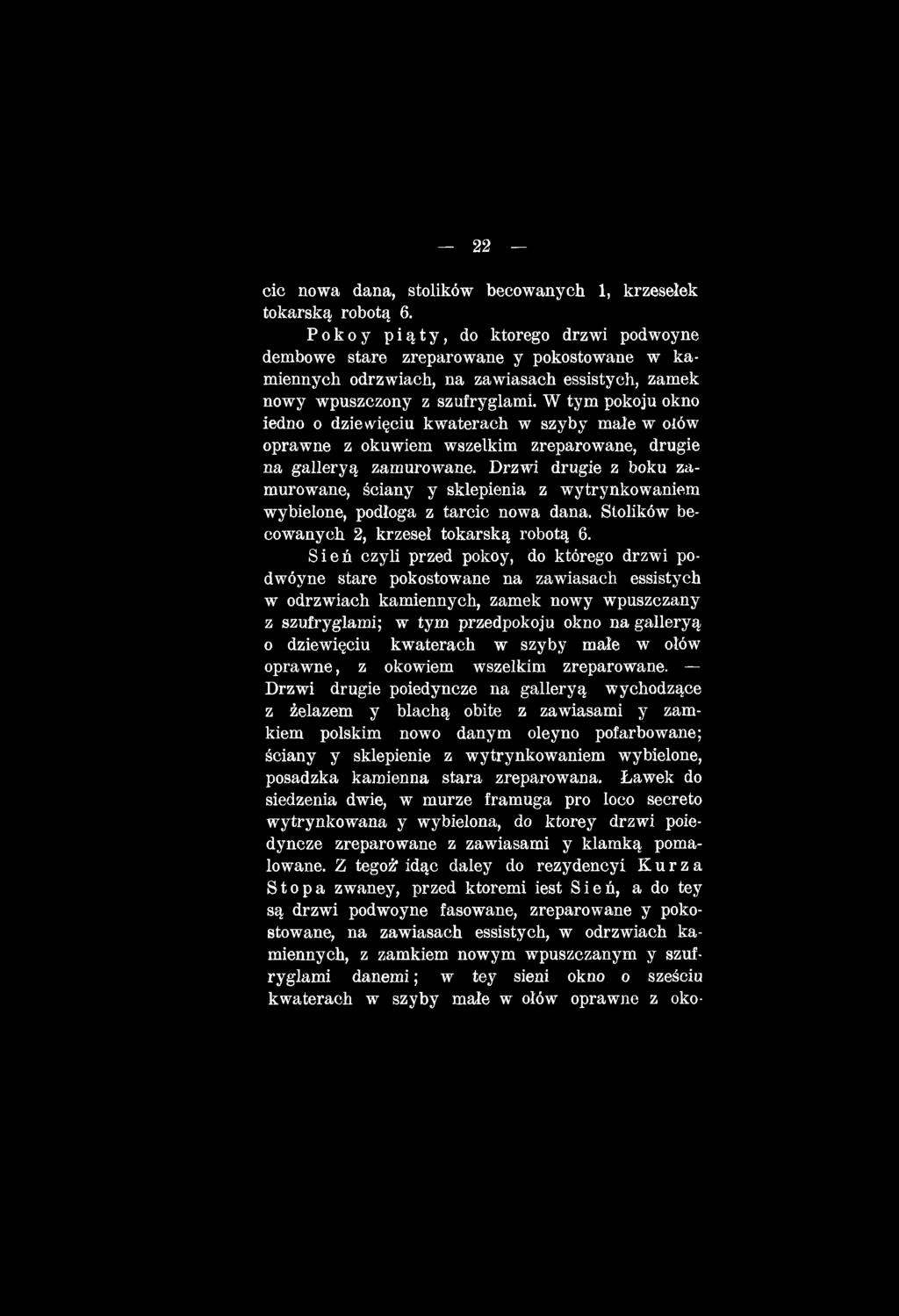 Sień czyli przed pokoy, do którego drzwi podwóyne stare pokostowane na zawiasach essistych w odrzwiach kamiennych, zamek nowy wpuszczany z szufryglami; w tym przedpokoju okno na galleryą o dziewięciu
