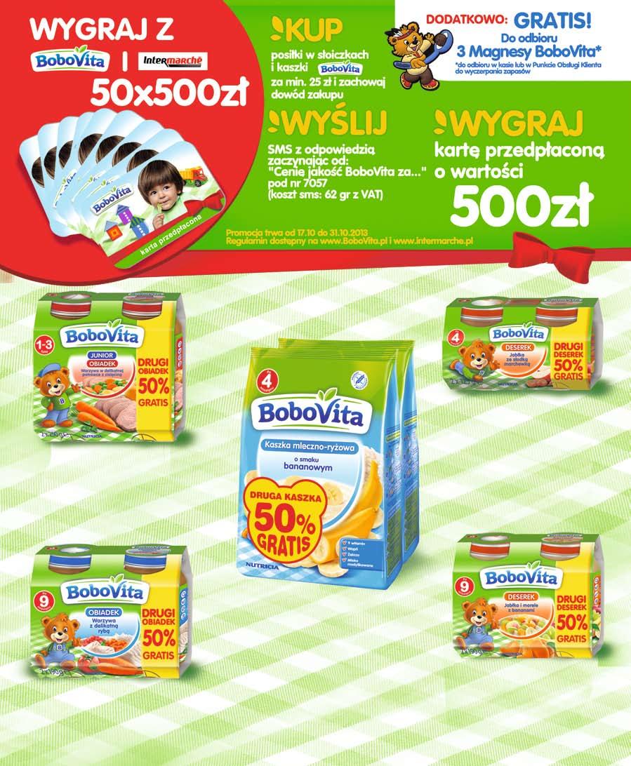 oferta ważna od 17 października czwartek do 23 października środa 8 79 1 zestaw OBIADEK DLA DZIECI BOBOVITA 2 x 250 g (w tym drugi 50% GRATIS) 2,34 zł / 100 g 3 89 1 zestaw deserek dla dzieci