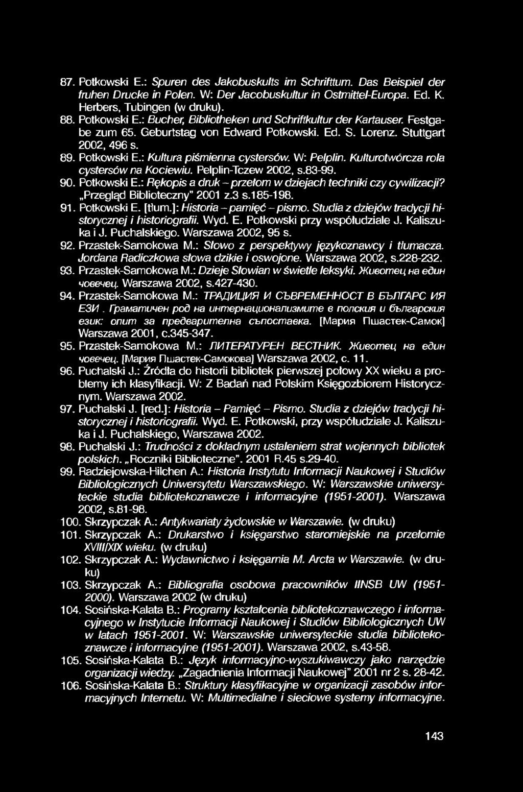 87. Potkowski E.: Spuren des Jakobuskults im Schrifttum. Das Beispiel der fruhen Drucke in Polen. W: Der Jacobuskultur in Ostmittel-Europa. Ed. K. Herbers, Tubingen (w druku). 88. Potkowski E.: Bucher, Bibliotheken und Schriftkultur der Kartauser.