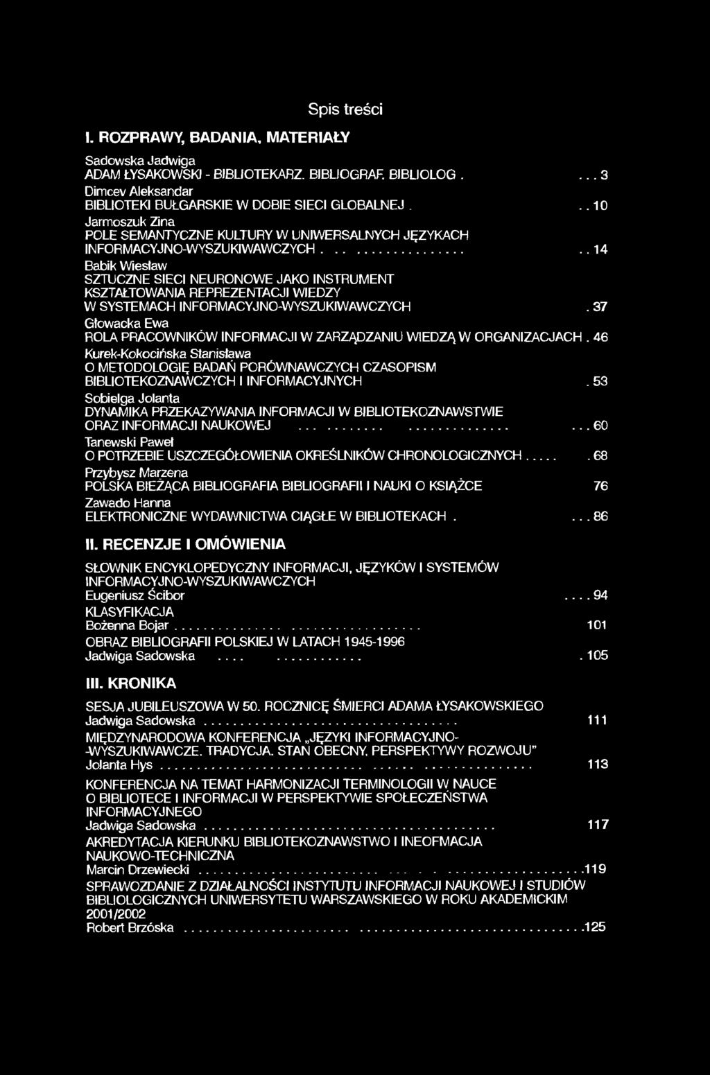 Spis treści I. ROZPRAWY, BADANIA, MATERIAŁY Sadowska Jadwiga ADAM ŁYSAKOWSKI - BIBLIOTEKARZ BIBLIOGRAF. BIBLIOLOG.... 3 Dimcev Aleksandar BIBLIOTEKI BUŁGARSKIE W DOBIE SIECI GLOBALNEJ.