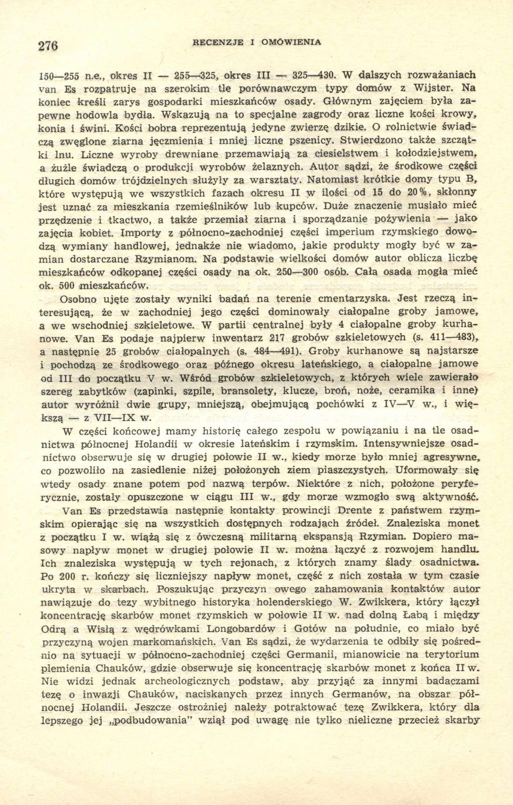 276 RECENZJE I OMÓWIENIA 150 255 n.e., okres II 255 325, okres III 325 430. W dalszych rozważaniach van Es rozpatruje na szerokim tle porównawczym typy domów z Wijster.