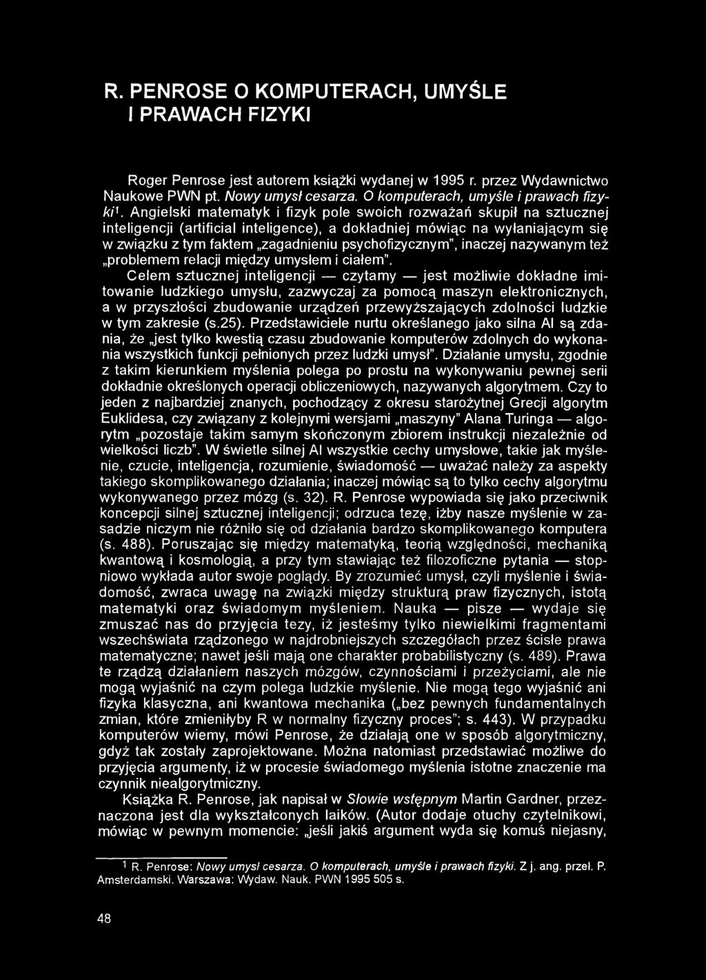 R. PENROSE O KOMPUTERACH, UMYŚLE I PRAWACH FIZYKI Roger Penrose jest autorem książki wydanej w 1995 r. przez Wydawnictwo Naukowe PWN pt. Nowy umysł cesarza. O komputerach, umyśle i prawach fizyk i1.