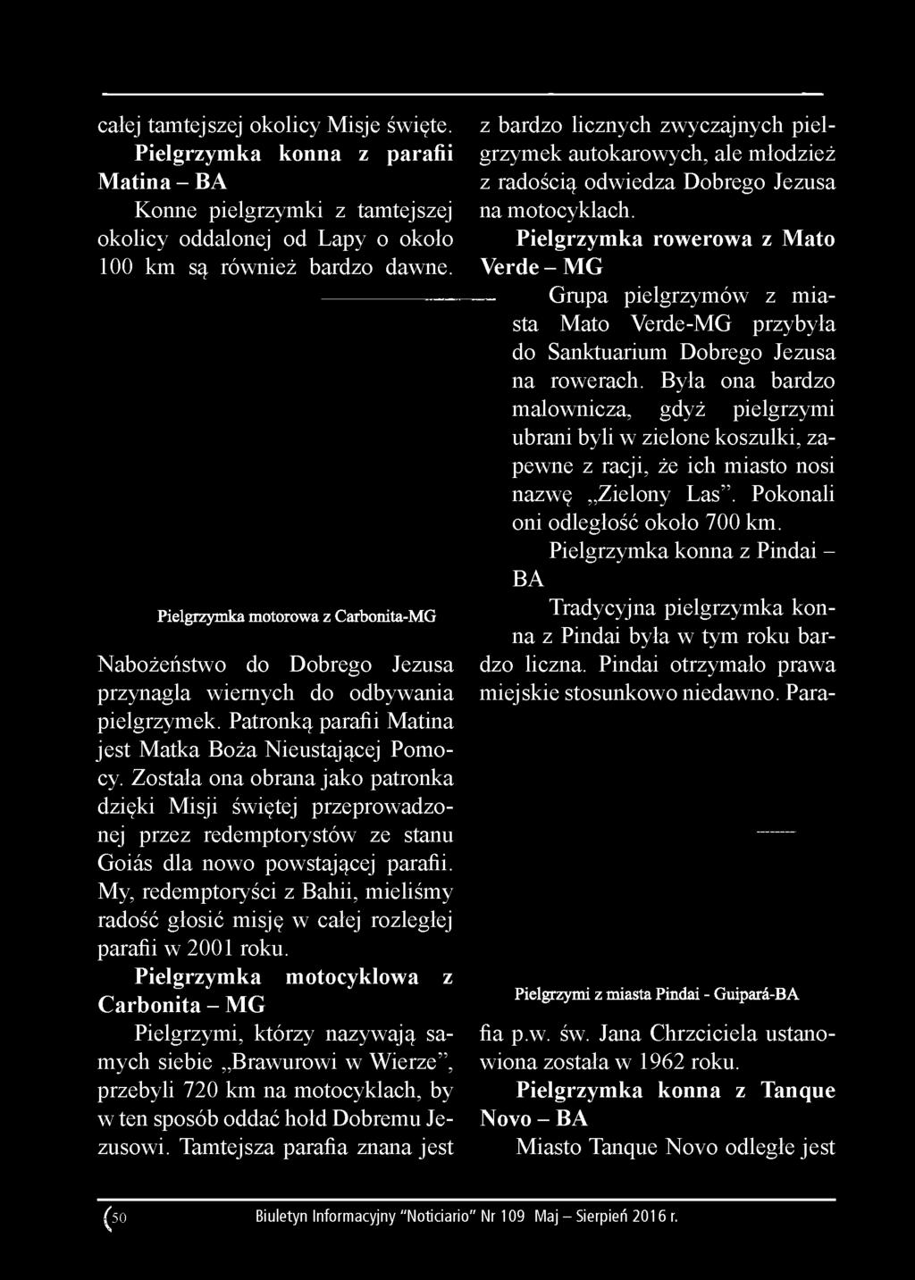 Została ona obrana jako patronka dzięki Misji świętej przeprowadzonej przez redemptorystów ze stanu Goiás dla nowo powstającej parafii.