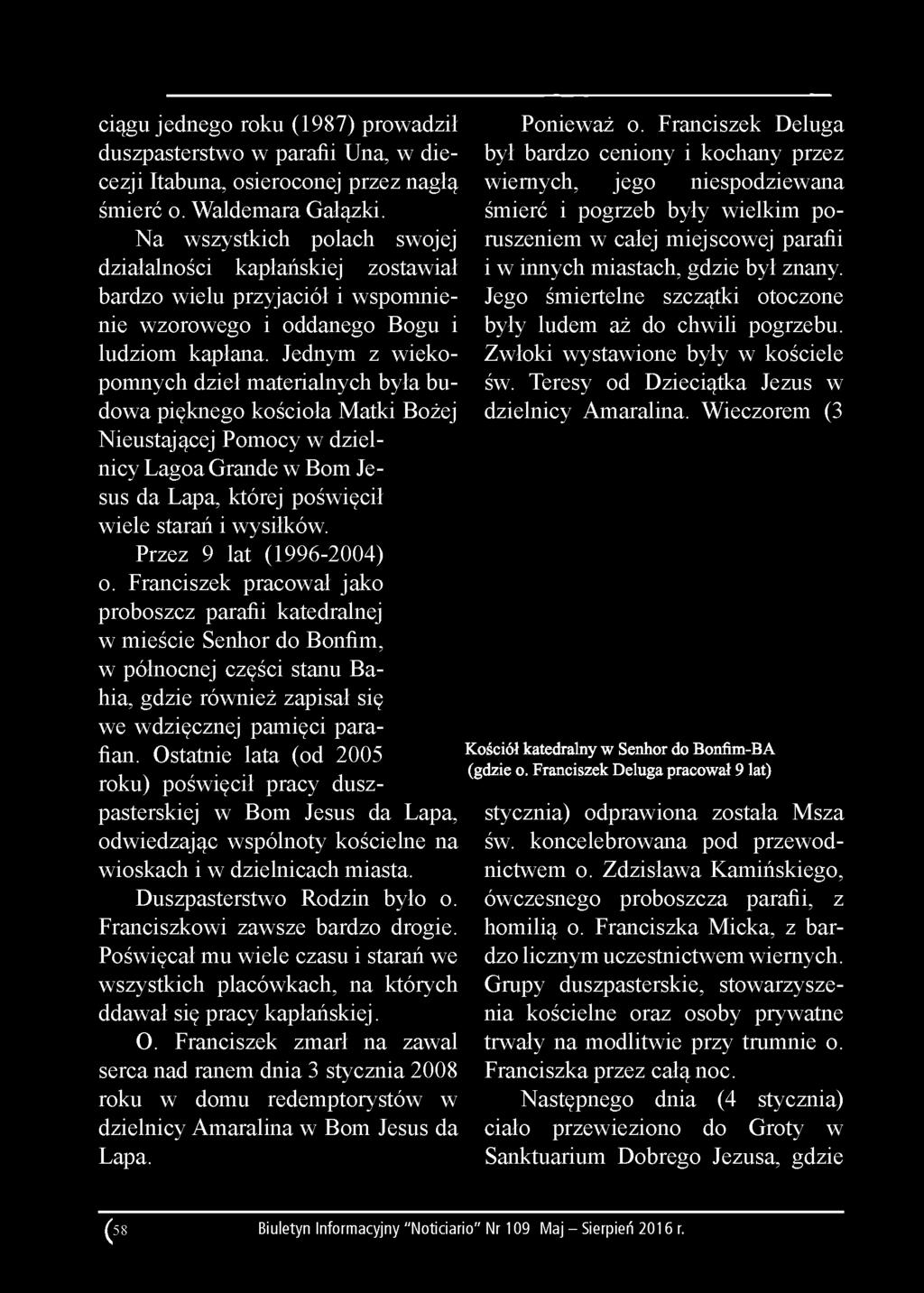 Jednym z wiekopomnych dzieł materialnych była budowa pięknego kościoła Matki Bożej Nieustającej Pomocy w dzielnicy Lagoa Grande w Bom Jesus da Lapa, której poświęcił wiele starań i wysiłków.