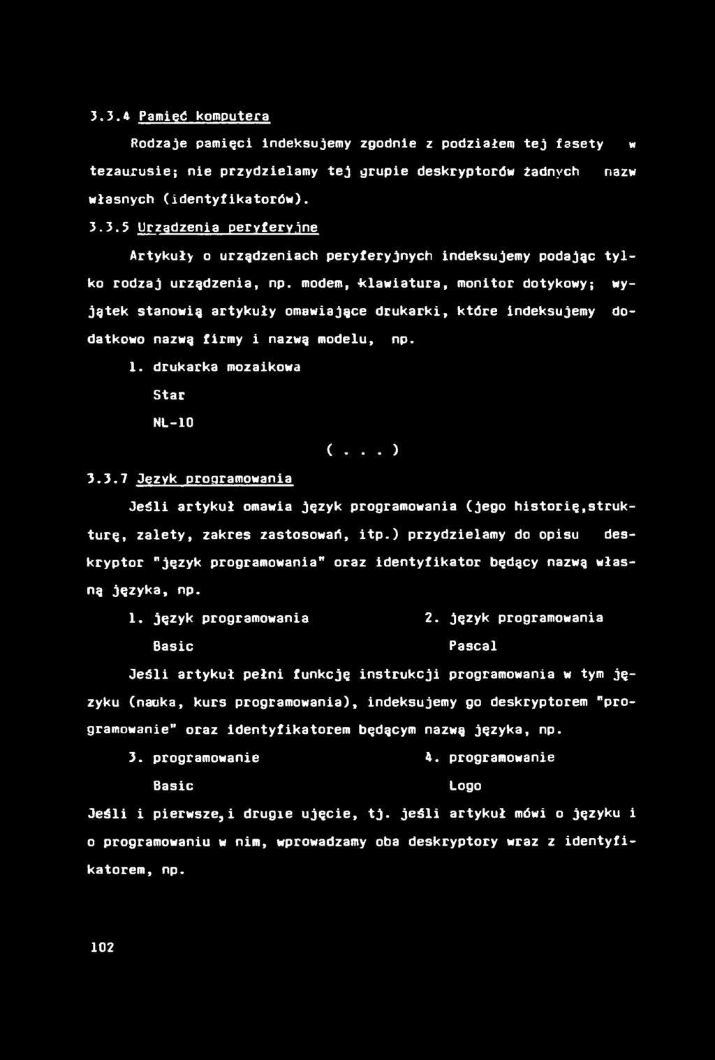 3.3.4 Pamięć komputera Rodzaje pamięci indeksujemy zgodnie z podziałem tej fasety w tezaurusie; nie przydzielamy tej grupie deskryptorów żadnych nazw własnych (identyfikatorów). 3.3.5 Urządzenia peryferyjne Artykuły o urządzeniach peryferyjnych indeksujemy podając tylko rodzaj urządzenia, np.