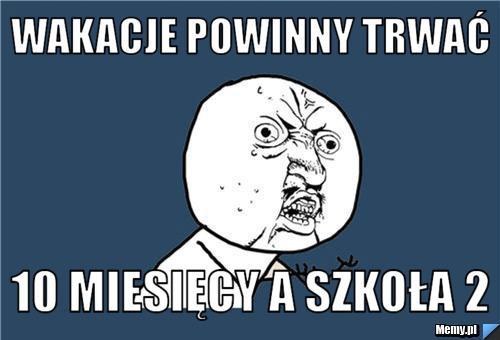 2 miesiące, a rok szkolny aż dziesięć miesięcy. Wielu uczniów chciałoby, żeby było odwrotnie.