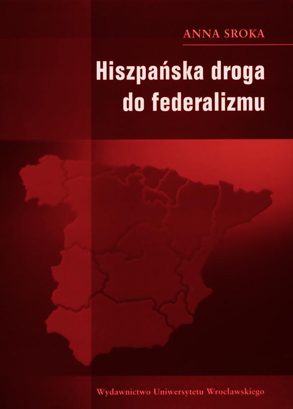 KATARZYNA MIRGOS, FEDERALIZM PO HISZPAŃSKU Katarzyna Mirgos (Gniezno) FEDERALIZM PO HISZPAŃSKU Anna Sroka, Hiszpańska droga do federalizmu, Wydawnictwo Uniwersytetu Wrocławskiego, Wrocław 2008, ss.