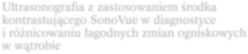 Ultrasonografia z zastosowaniem środka kontrastującego SonoVue w diagnostyce i różnicowaniu łagodnych zmian ogniskowych w wątrobie Contrast enhanced ultrasound with SonoVue in the diagnostics and