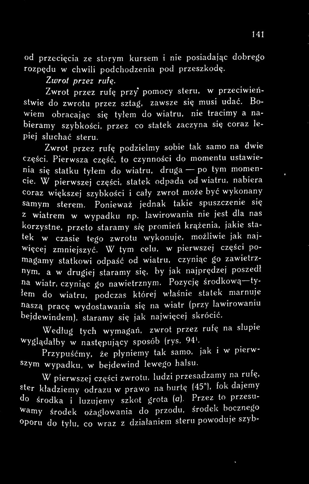 W pierwszej części, statek odpada od wiatru, nabiera coraz większej szybkości i cały zwrot może być wykonany samym sterem. Ponieważ jednak takie spuszczenie się z wiatrem w wypadku np.