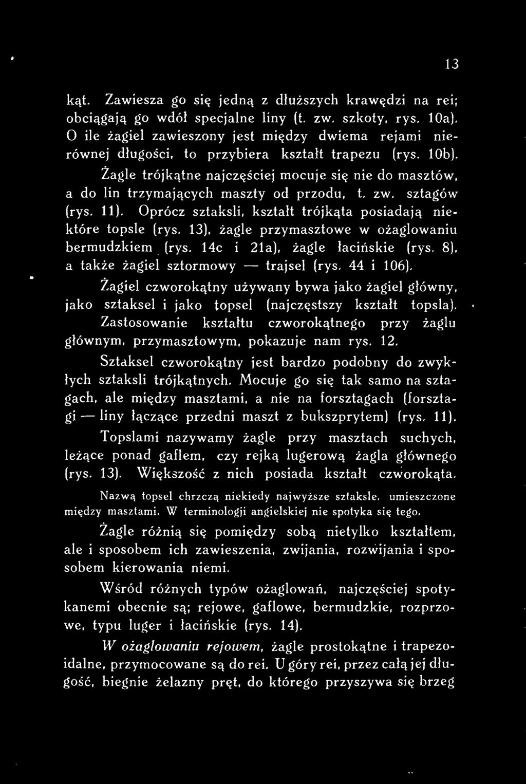 Żagiel czworokątny używany bywa jako żagiel główny, jako sztaksel i jako topsel (najczęstszy kształt topsla). Zastosowanie kształtu czworokątnego przy żaglu głównym, przymasztowym, pokazuje nam rys.