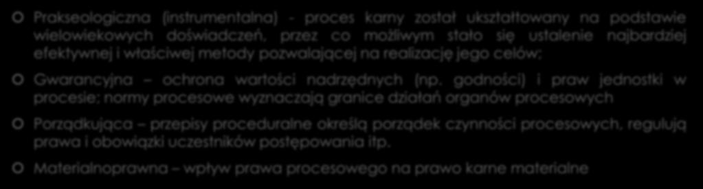 Funkcje przepisów prawa karnego procesowego Prakseologiczna (instrumentalna) - proces karny został ukształtowany na podstawie wielowiekowych doświadczeń, przez co możliwym stało się ustalenie