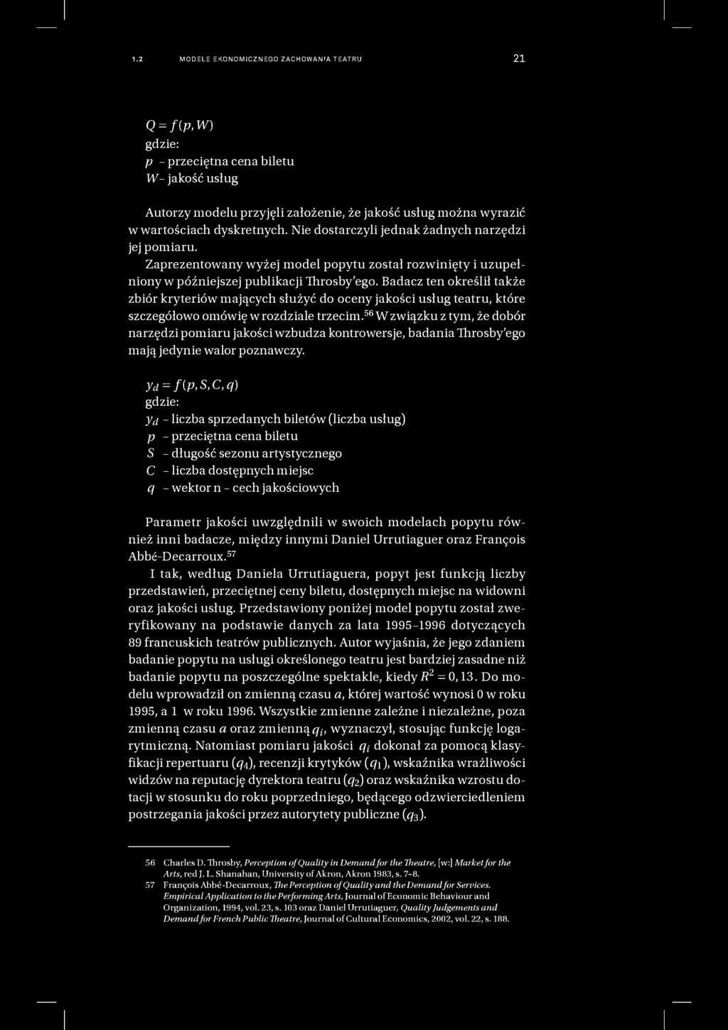 1.2 MODELE EKONOMICZNEGO ZACHOWANIA TEATRU 21 Q = f{p,w) gdzie: p - przeciętna cena biletu W- jakość usług Autorzy modelu przyjęli założenie, że jakość usług można wyrazić w wartościach dyskretnych.