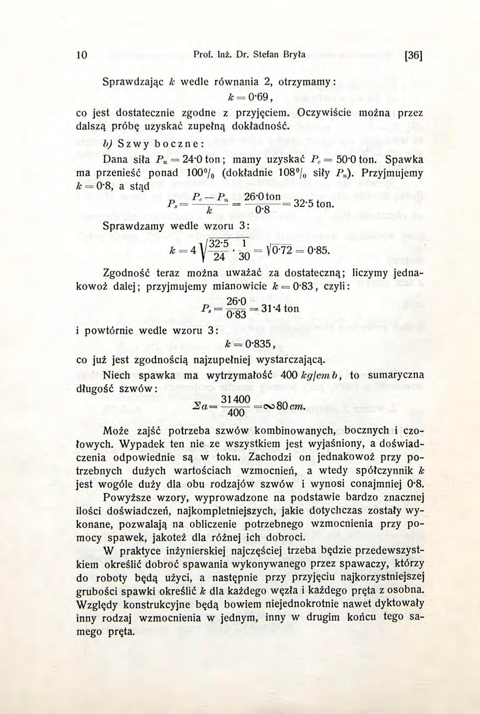 10 Prof. Inż. Dr. Stefan Bryła [36] Sprawdzając k wedle równania 2, otrzymamy: k = 069, co jest dostatecznie zgodne z przyjęciem. Oczywiście można przez dalszą próbę uzyskać zupełną dokładność.